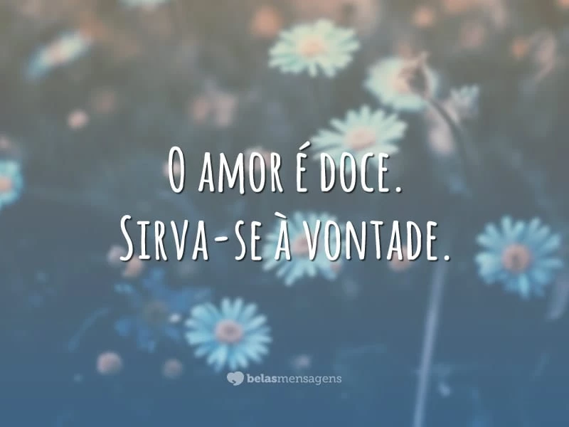 O amor é doce. Sirva-se à vontade.