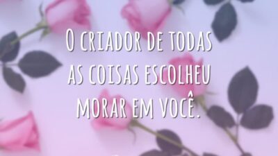 O criador de todas as coisas escolheu morar em você.