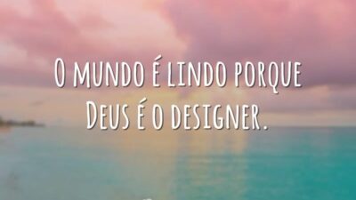 O mundo é lindo porque Deus é o designer.