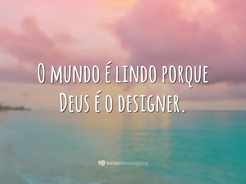 O mundo é lindo porque Deus é o designer.