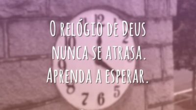 O relógio de Deus nunca se atrasa. Aprenda a esperar.
