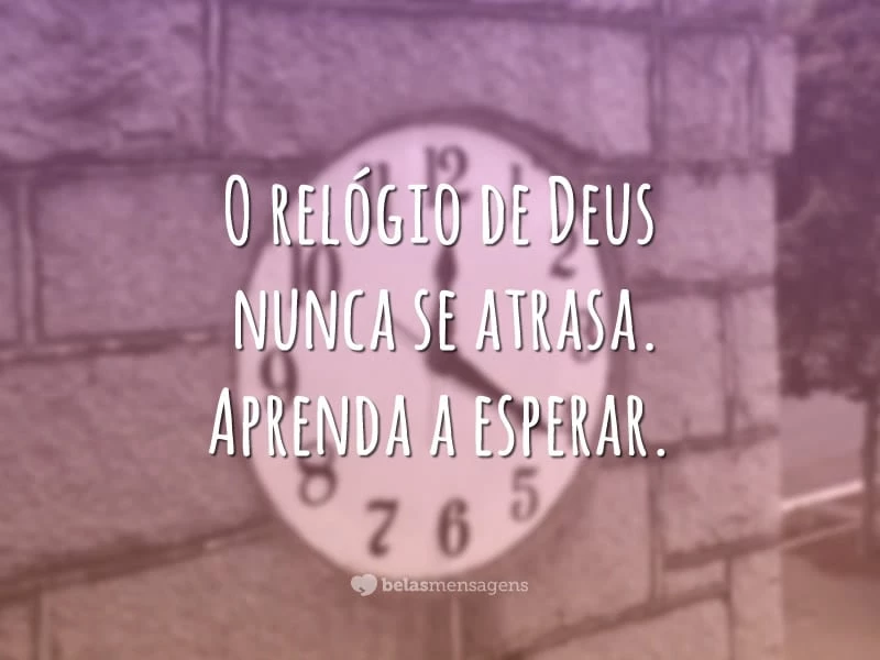 O relógio de Deus nunca se atrasa. Aprenda a esperar.