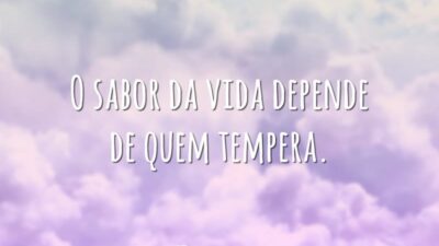 O sabor da vida depende de quem tempera.