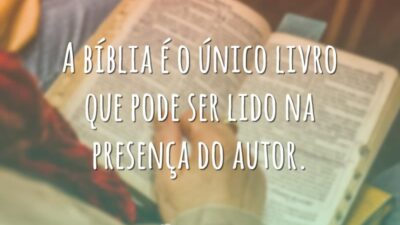 A bíblia é o único livro que pode ser lido na presença do autor.