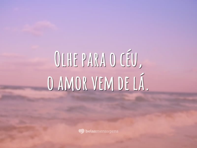 Olhe para o céu, o amor vem de lá.