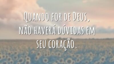 Quando for de Deus, não haverá dúvidas em seu coração.