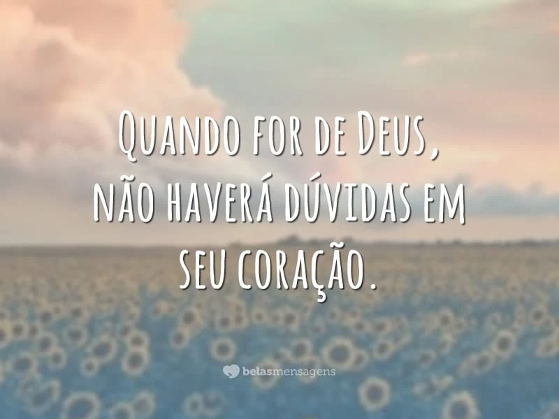 Quando for de Deus, não haverá dúvidas em seu coração.