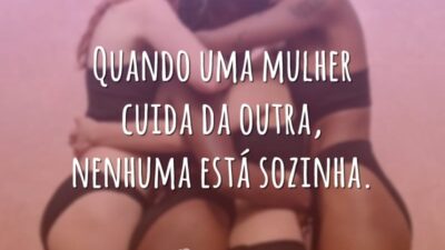 Quando uma mulher cuida da outra, nenhuma está sozinha.