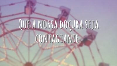 Que a nossa doçura seja contagiante.