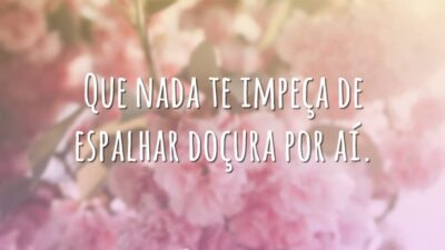Que nada te impeça de espalhar doçura por aí.