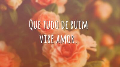 Que tudo vire amor