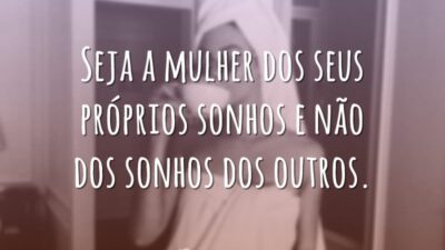 Seja a mulher dos seus próprios sonhos e não dos sonhos dos&hellip;