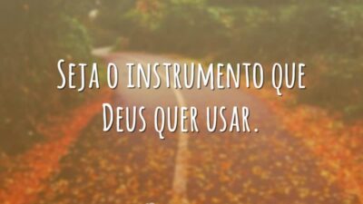 Seja o instrumento que Deus quer usar.