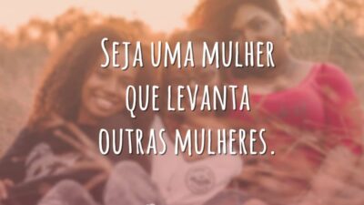 Seja uma mulher que levanta outras mulheres.