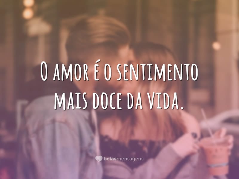 O amor é o sentimento mais doce da vida.