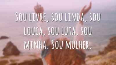 Sou livre, sou linda, sou louca, sou luta, sou minha. Sou mulher.