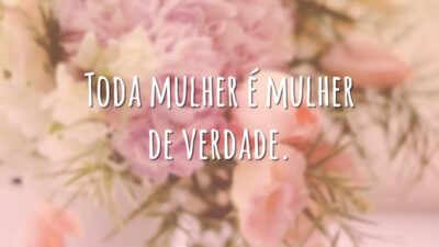 Toda mulher é mulher de verdade.