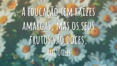 A educação tem raízes amargas, mas os seus frutos são doces.