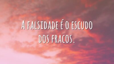 A falsidade é o escudo dos fracos.