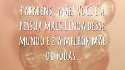 Parabéns, mãe! Você é a pessoa mais linda desse mundo e é a melhor mãe de todas.