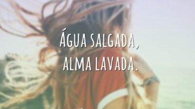 Água salgada, alma lavada.