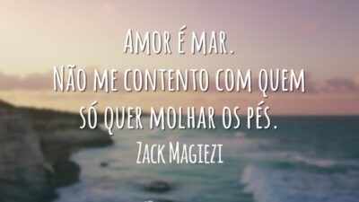 Amor é mar. Não me contento com quem só quer molhar os pés.