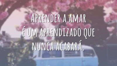 Aprender a amar é um aprendizado que nunca acabará.