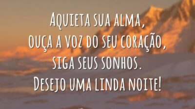 Aquieta sua alma, ouça a voz do seu coração, siga seus sonhos. Desejo uma linda noite!