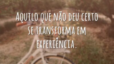 Aquilo que não deu certo se transforma em experiência.