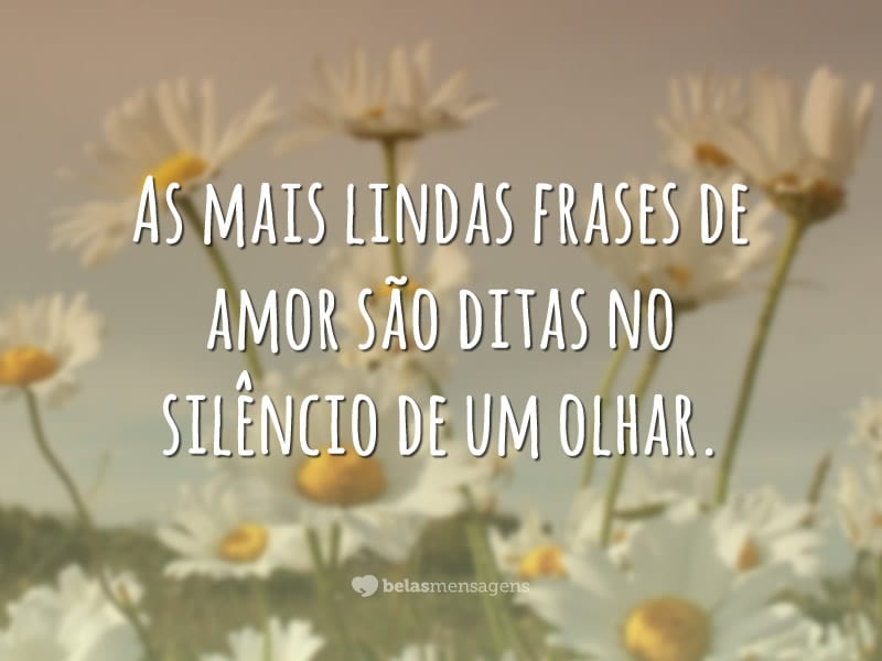 As mais lindas frases de amor são ditas no silêncio de um olhar.