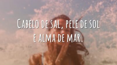 Cabelo de sal, pele de sol e alma de mar.