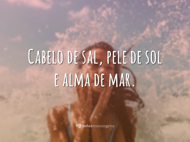 Cabelo de sal, pele de sol e alma de mar.