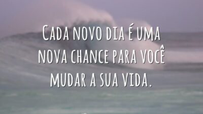 Cada novo dia é uma nova chance para você mudar a sua vida.