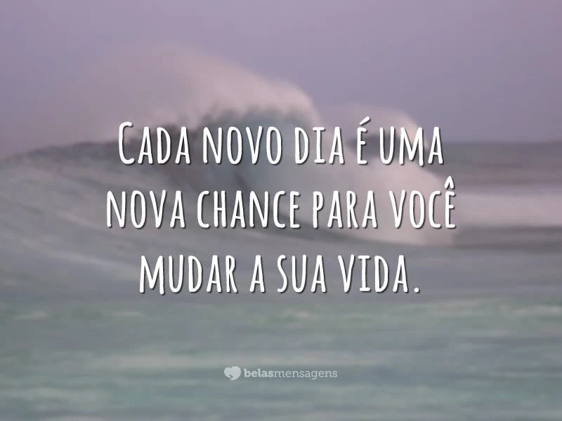 Cada novo dia é uma nova chance para você mudar a sua vida.