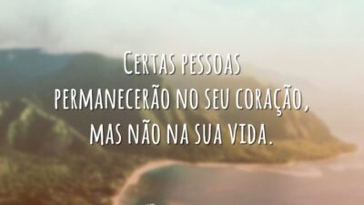 Certas pessoas permanecerão no seu coração, mas não na sua vida.