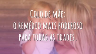 Colo de mãe: o remédio mais poderoso para todas as idades.