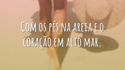 Com os pés na areia e o coração em alto mar.