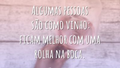 Algumas pessoas são como vinho: ficam melhor com uma rolha na boca.