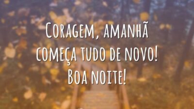 Coragem, amanhã começa tudo de novo! Boa noite!