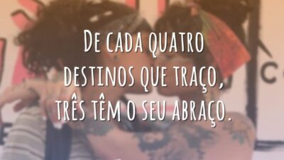De cada quatro destinos que traço, três têm o seu abraço.