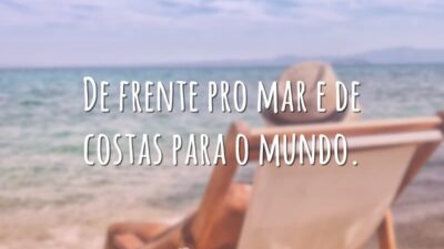 De frente pro mar e de costas para o mundo.