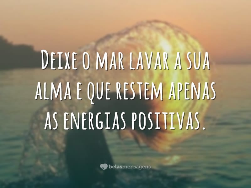 Deixe o mar lavar a sua alma e que restem apenas as energias positivas.