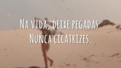Na vida, deixe pegadas. Nunca cicatrizes.