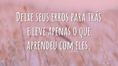 Deixe seus erros para trás e leve apenas o que aprendeu com eles.
