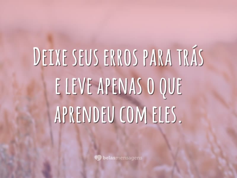 Deixe seus erros para trás e leve apenas o que aprendeu com eles.