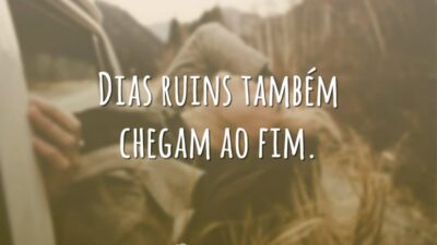 Dias ruins também chegam ao fim.