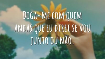 Diga-me com quem andas que eu direi se vou junto ou não.