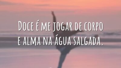 Doce é me jogar de corpo e alma na água salgada.