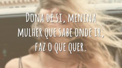 Dona de si, menina mulher que sabe onde ir, faz o que quer.