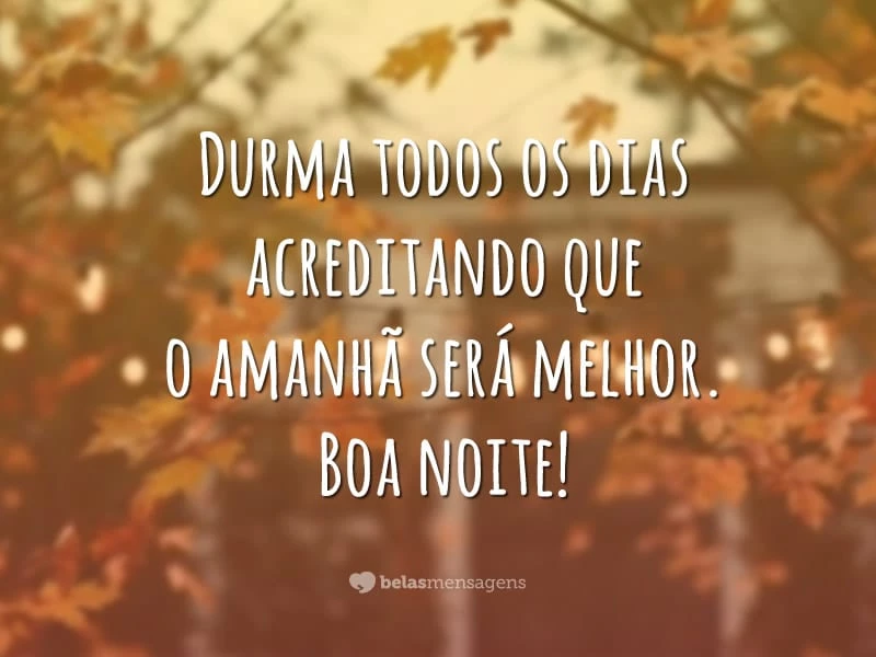 Durma todos os dias acreditando que o amanhã será melhor. Boa noite!